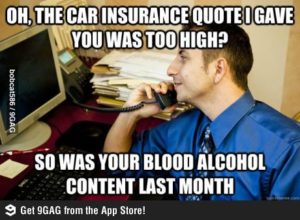 Oh, the car insurance quote I gave you was too high? So was your blood alcohol content last month.