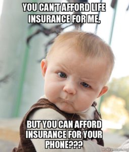 You can't afford life insurance for me, but you can afford insurance for your phone???