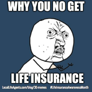 Why you no get life insurance