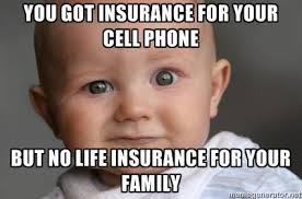 You got insurance for your cellphone, but no life insurance for your family