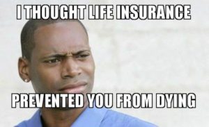 I thought life insurance prevented you from dying