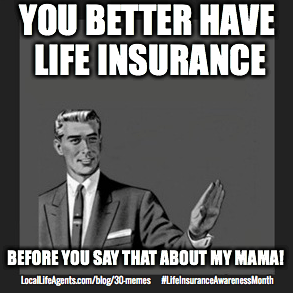 You better have life insurance before you say that about my mama!