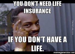 You don't need life insurance if you don't have a life