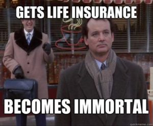Gets life insurance becomes immortal