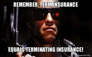 remember, Term insurance equals terminating insurance